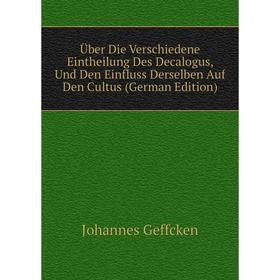 

Книга Über Die Verschiedene Eintheilung Des Decalogus, Und Den Einfluss Derselben Auf Den Cultus (German Edition)