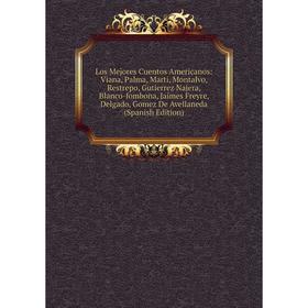 

Книга Los Mejores Cuentos Americanos: Viana, Palma, Marti, Montalvo, Restrepo, Gutierrez Najera, Blanco-fombona, Jaimes Freyre, Delgado, Gomez De Avel