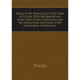 

Книга Digest of the School Laws of the State of Florida: With the Regulations of the State Board of Education and the Instructions and Forms of the De