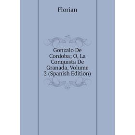 

Книга Gonzalo De Cordoba; O, La Conquista De Granada, Volume 2 (Spanish Edition)
