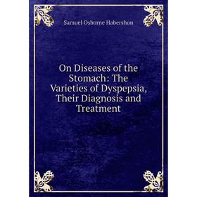 

Книга On Diseases of the Stomach: The Varieties of Dyspepsia, Their Diagnosis and Treatment