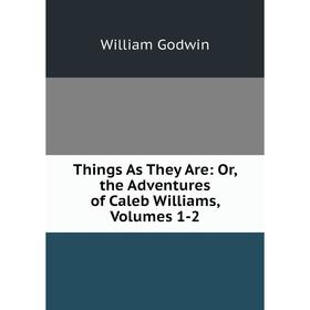 

Книга Things As They Are: Or, the Adventures of Caleb Williams, Volumes 1-2