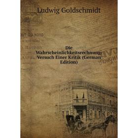 

Книга Die Wahrscheinlichkeitsrechnung: Versuch Einer Kritik (German Edition)