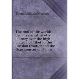 

Книга The roof of the world: being a narrative of a journey over the high plateau of Tibet to the Russian frontier and the Oxus sources on Pamir