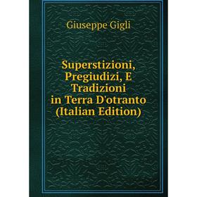 

Книга Superstizioni, Pregiudizi, E Tradizioni in Terra D'otranto (Italian Edition)