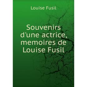 

Книга Souvenirs d'une actrice, memoires de Louise Fusil