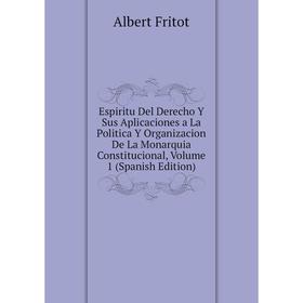 

Книга Espiritu Del Derecho Y Sus Aplicaciones a La Politica Y Organizacion De La Monarquia Constitucional, Volume 1 (Spanish Edition)