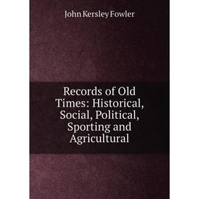 

Книга Records of Old Times: Historical, Social, Political, Sporting and Agricultural