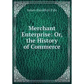 

Книга Merchant Enterprise: or the History of Commerce