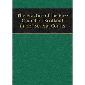 

Книга The Practice of the Free Church of Scotland in Her Several Courts