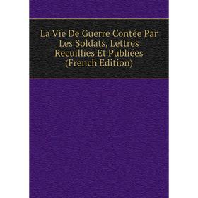 

Книга La Vie De Guerre Contée Par Les Soldats, Lettres Recuillies Et Publiées