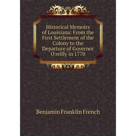

Книга Historical Memoirs of Louisiana: From the First Settlement of the Colony to the Departure of Governor O'reilly in 1770