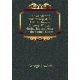 

Книга The wandering philanthropist; or, Lettres from a Chinese. Written during his residence in the United States