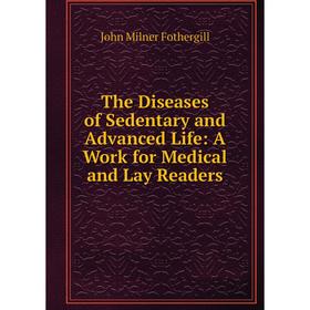 

Книга The Diseases of Sedentary and Advanced Life: A Work for Medical and Lay Readers