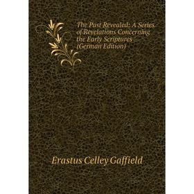

Книга The Past Revealed: A Series of Revelations Concerning the Early Scriptures (German Edition)