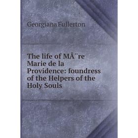 

Книга The life of MÃ¨re Marie de la Providence: foundress of the Helpers of the Holy Souls