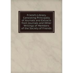 

Книга Friend's Library, Consisting Principally of Journals and Extracts from Journals and Other Writings of Members of the Society of Friends