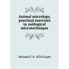 

Книга Animal micrology, practical exercises in zoölogical microtechnique