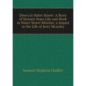 

Книга Down in Water Street: A Story of Sixteen Years Life and Work in Water Street Mission; a Sequel to the Life of Jerry Mcauley
