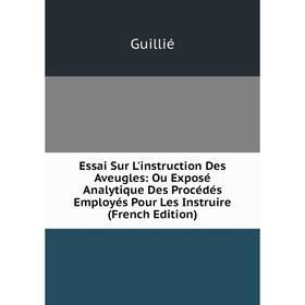 

Книга Essai Sur L'instruction Des Aveugles: Ou Exposé Analytique Des Procédés Employés Pour Les Instruire (French Edition)