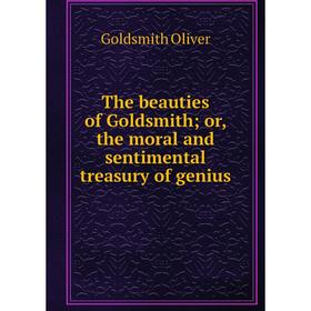 

Книга The beauties of Goldsmith; or, the moral and sentimental treasury of genius
