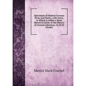 

Книга Specimens of Modern German Prose and Poetry, with Notes. to Which Is Added a Short Sketch In Germ of the History of German Literature, by M.M.