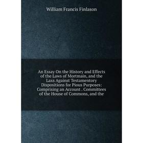 

Книга An Essay On the History and Effects of the Laws of Mortmain, and the Laxs Against Testamentory Dispositions for Pious Purposes: Comprising an Ac