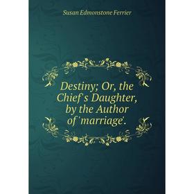

Книга Destiny; Or, the Chief's Daughter, by the Author of 'marriage'