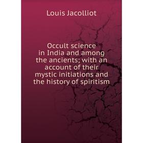 

Книга Occult science in India and among the ancients; with an account of the ir mystic initiations and the history of spiritism