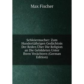 

Книга Schleiermacher: Zum Hundertjährigen Gedächtnis Der Reden Über Die Religion an Die Gebildeten Unter Ihren Verächtern (German Edition)