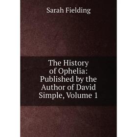 

Книга The History of Ophelia: Published by the Author of David Simple, Volume 1