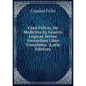 

Книга Casii Felicis, De Medicina Ex Graecis Logicae Sectae Auctoribus Liber Translatus. (Latin Edition)