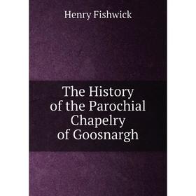 

Книга The History of the Parochial Chapelry of Goosnargh