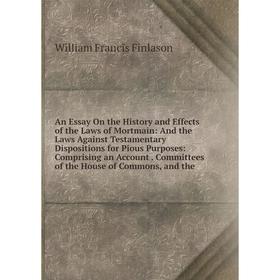 

Книга An Essay On the History and Effects of the Laws of Mortmain: And the Laws Against Testamentary Dispositions for Pious Purposes: Comprising an Ac