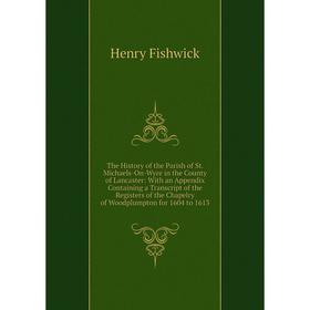 

Книга The History of the Parish of St. Michaels-On-Wyre in the County of Lancaster: With an Appendix Containing a Transcript of the Registers of the C