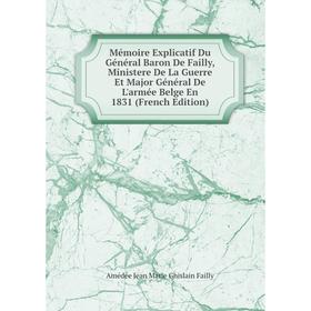 

Книга Mémoire Explicatif Du Général Baron De Failly, Ministere De La Guerre Et Major Général De L'armée Belge En 1831