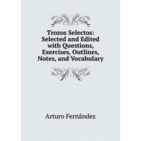 

Книга Trozos Selectos: Selected and Edited with Questions, Exercises, Outlines, Notes, and Vocabulary