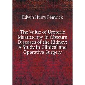 

Книга The Value of Ureteric Meatoscopy in Obscure Diseases of the Kidney: A Study in Clinical and Operative Surgery