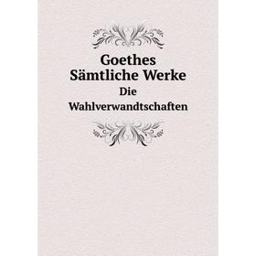 

Книга Goethes Sämtliche Werke. Die Wahlverwandtschaften