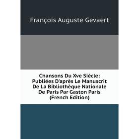 

Книга Chansons Du Xve Siècle: Publiées D'après Le Manuscrit De La Bibliothèque Nationale De Paris Par Gaston Paris (French Edition)