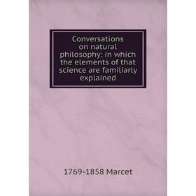 

Книга Conversations on natural philosophy: in which the elements of that science are familiarly explained
