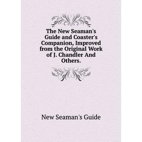 

Книга The New Seaman's Guide and Coaster's Companion, Improved from the Original Work of J. Chandler And Others