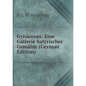 

Книга Gynäceum: Eine Gallerie Satyrischer Gemälde (German Edition)