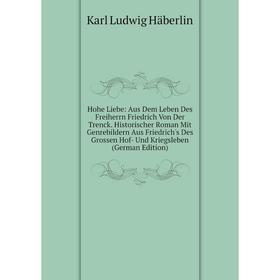 

Книга Hohe Liebe: Aus Dem Leben Des Freiherrn Friedrich Von Der Trenck. Historischer Roman Mit Genrebildern Aus Friedrich's Des Grossen Hof- Und Krieg