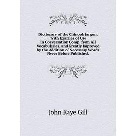 

Книга Dictionary of the Chinook Jargon: With Examles of Use in Conversation Comp. from All Vocabularies, and Greatly Improved by the Addition of Neces