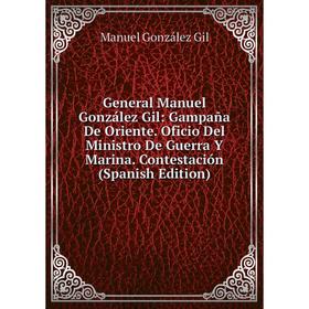 

Книга General Manuel González Gil: Gampaña De Oriente. Oficio Del Ministro De Guerra Y Marina. Contestación (Spanish Edition)