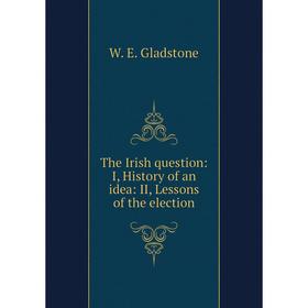 

Книга The Irish question: I, History of an idea: II, Lessons of the election