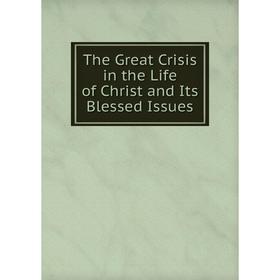

Книга The Great Crisis in the Life of Christ and Its Blessed Issues