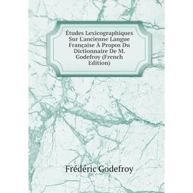 

Книга Études Lexicographiques Sur L'ancienne Langue Française À Propos Du Dictionnaire De M. Godefroy (French Edition)