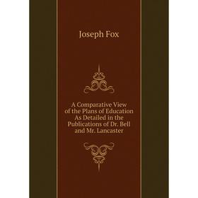 

Книга A Comparative View of the Plans of Education As Detailed in the Publications of Dr. Bell and Mr. Lancaster